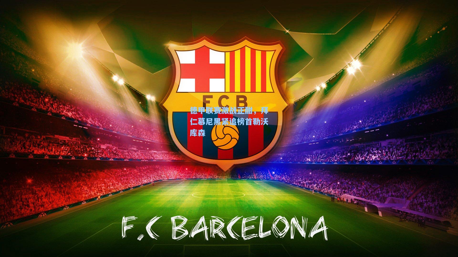 德甲联赛激战正酣,拜仁慕尼黑紧追榜首勒沃库森