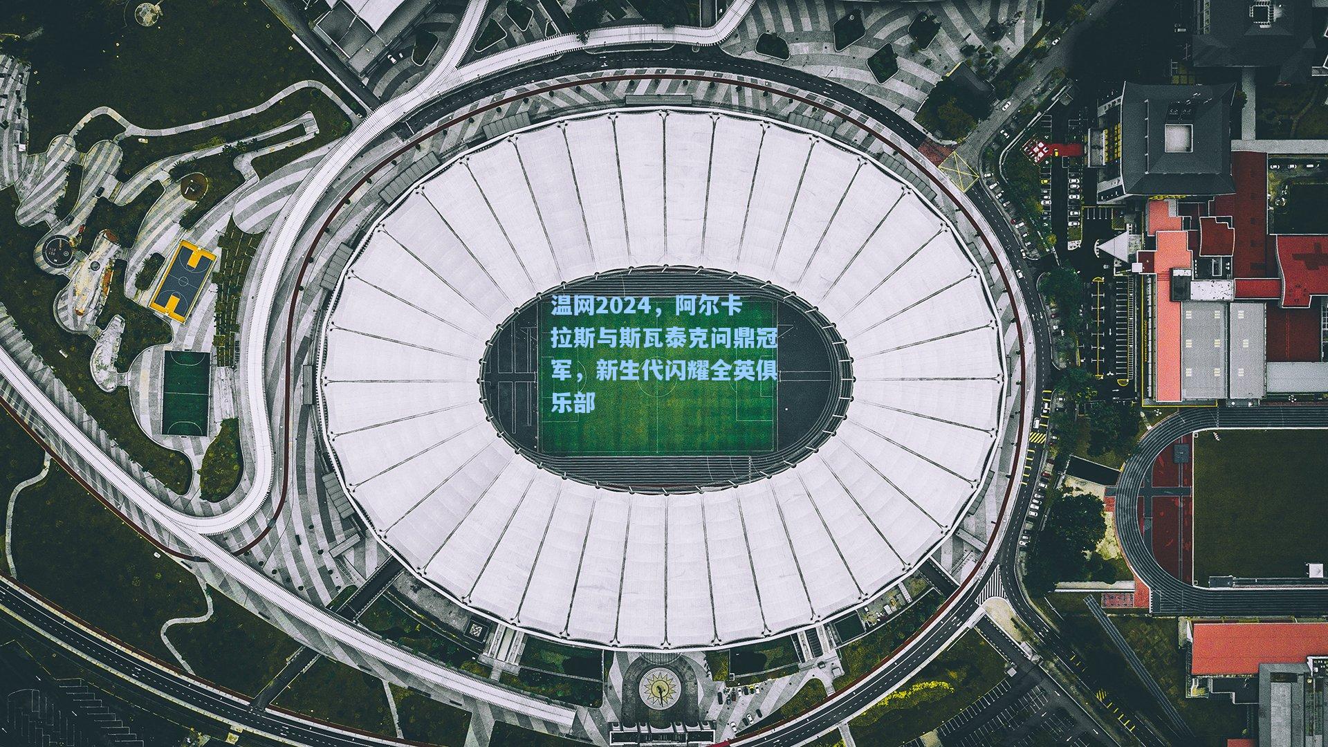 温网2024,阿尔卡拉斯与斯瓦泰克问鼎冠军,新生代闪耀全英俱乐部