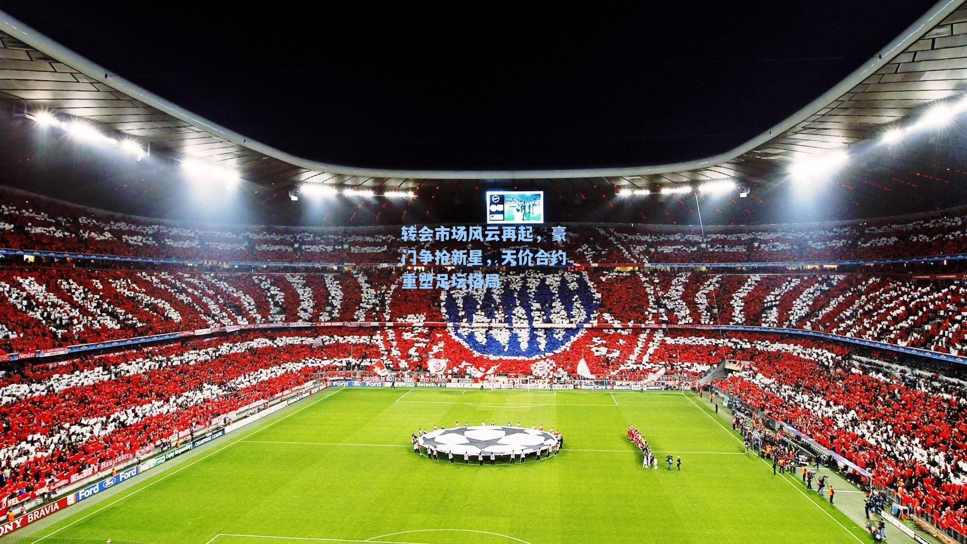 转会市场风云再起，豪门争抢新星，天价合约重塑足坛格局