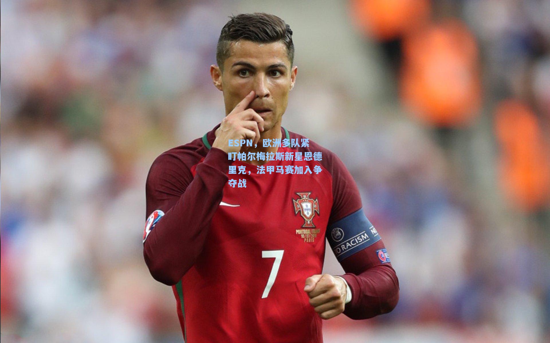 ESPN，欧洲多队紧盯帕尔梅拉斯新星恩德里克，法甲马赛加入争夺战