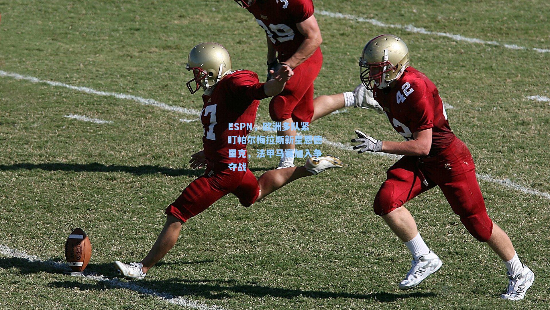 ESPN，欧洲多队紧盯帕尔梅拉斯新星恩德里克，法甲马赛加入争夺战